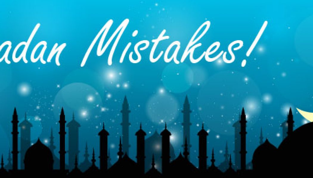 7 common mistakes in Ramadan